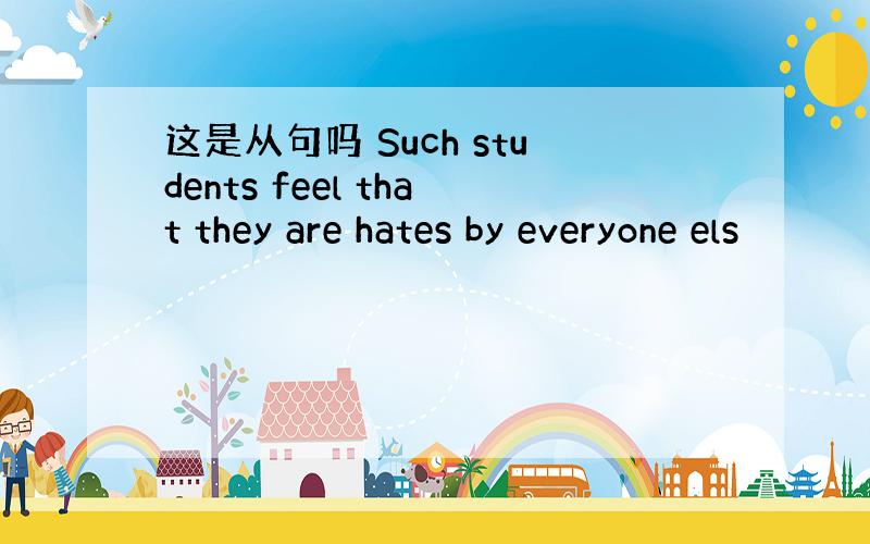 这是从句吗 Such students feel that they are hates by everyone els