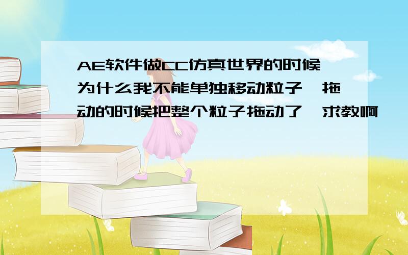 AE软件做CC仿真世界的时候为什么我不能单独移动粒子,拖动的时候把整个粒子拖动了,求教啊