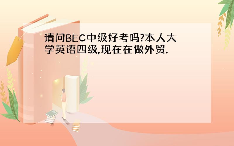 请问BEC中级好考吗?本人大学英语四级,现在在做外贸.