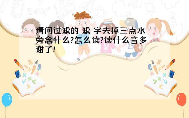 请问过滤的 滤 字去掉三点水旁念什么?怎么读?读什么音多谢了!