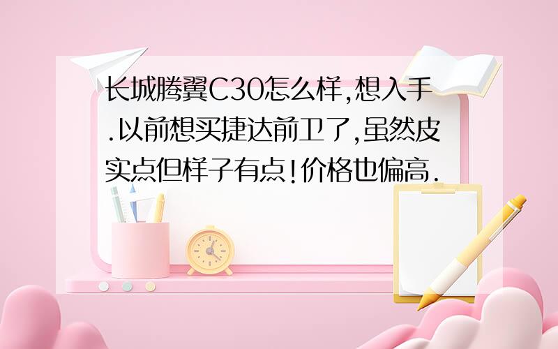 长城腾翼C30怎么样,想入手.以前想买捷达前卫了,虽然皮实点但样子有点!价格也偏高.