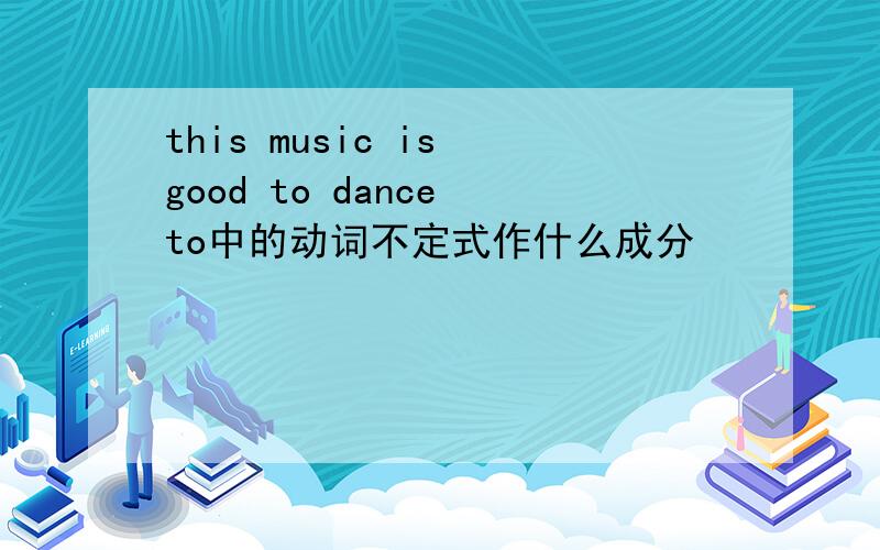 this music is good to dance to中的动词不定式作什么成分