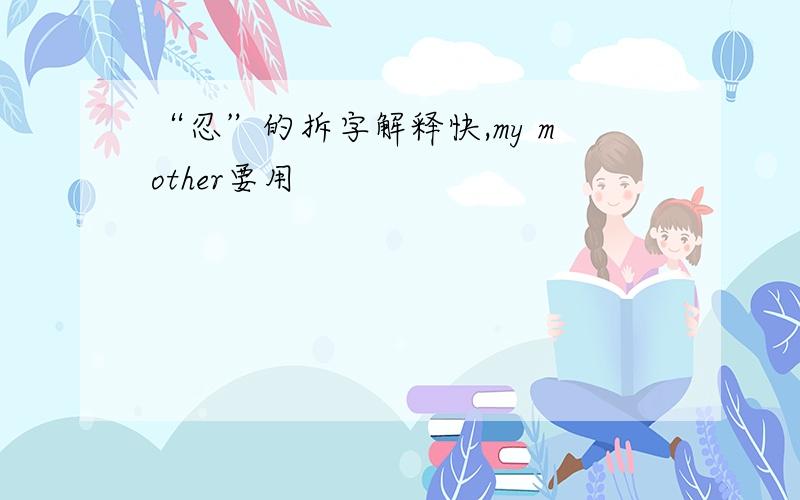 “忍”的拆字解释快,my mother要用