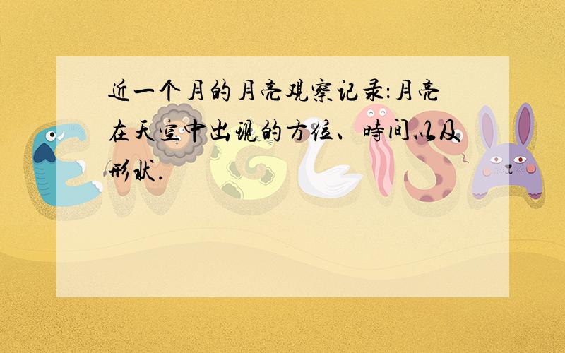 近一个月的月亮观察记录：月亮在天空中出现的方位、时间以及形状.