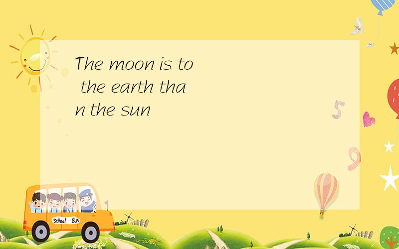 The moon is to the earth than the sun