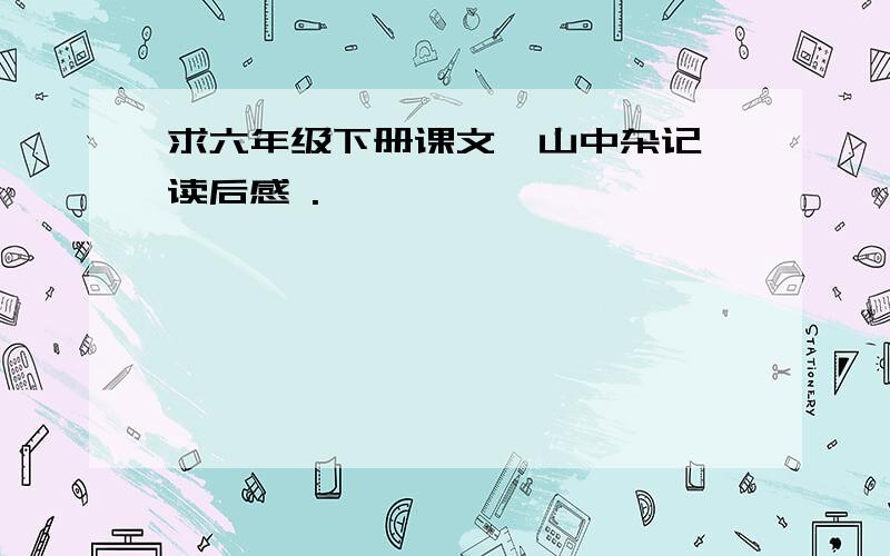 求六年级下册课文《山中杂记》读后感 .