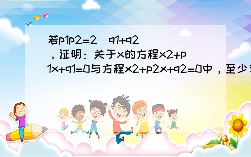 若p1p2=2（q1+q2），证明：关于x的方程x2+p1x+q1=0与方程x2+p2x+q2=0中，至少有一个方程有实