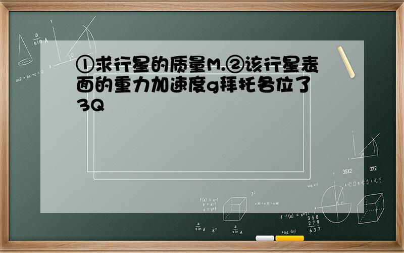 ①求行星的质量M.②该行星表面的重力加速度g拜托各位了 3Q