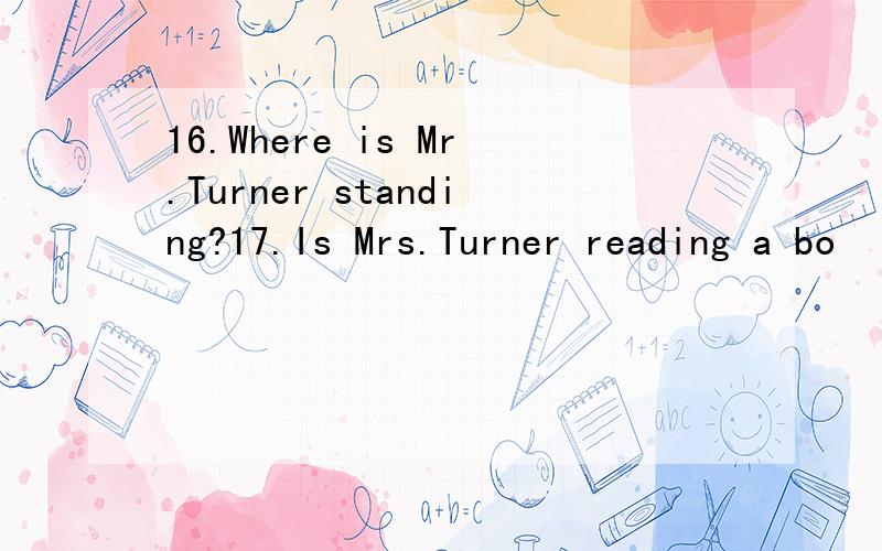 16.Where is Mr.Turner standing?17.Is Mrs.Turner reading a bo