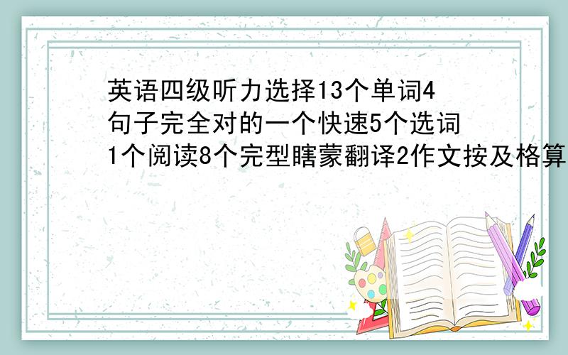 英语四级听力选择13个单词4句子完全对的一个快速5个选词1个阅读8个完型瞎蒙翻译2作文按及格算能过吗