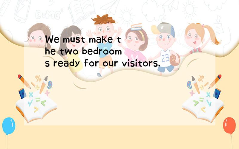 We must make the two bedrooms ready for our visitors.