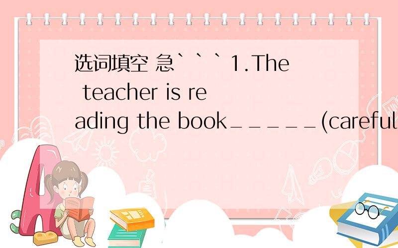 选词填空 急```1.The teacher is reading the book_____(careful,care