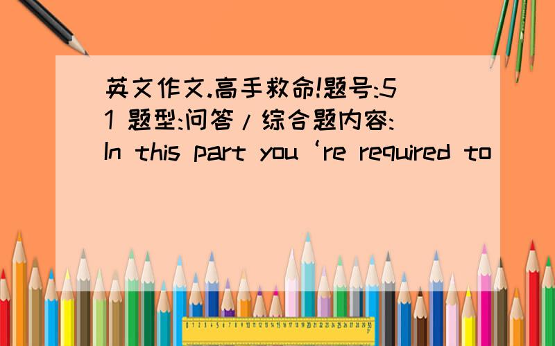 英文作文.高手救命!题号:51 题型:问答/综合题内容:In this part you‘re required to