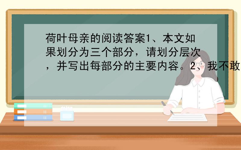 荷叶母亲的阅读答案1、本文如果划分为三个部分，请划分层次，并写出每部分的主要内容。2、我不敢下阶去，也无法可想。我为什么