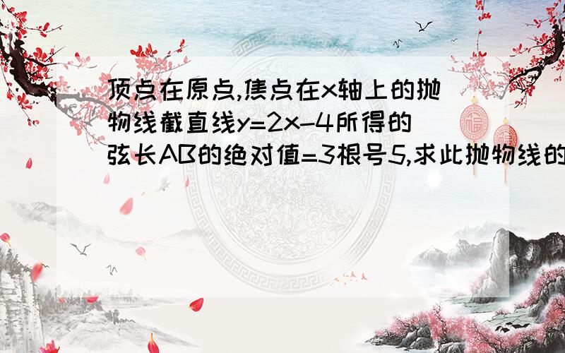 顶点在原点,焦点在x轴上的抛物线截直线y=2x-4所得的弦长AB的绝对值=3根号5,求此抛物线的方程