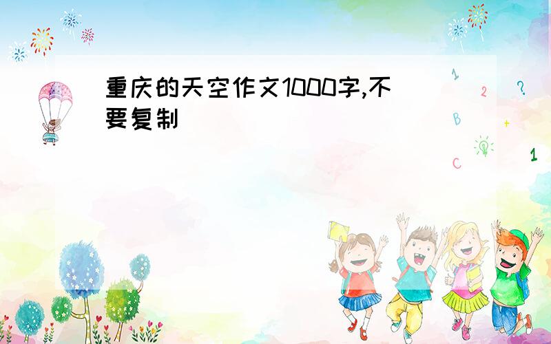 重庆的天空作文1000字,不要复制