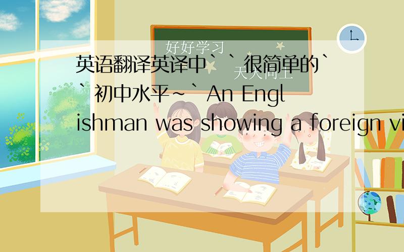 英语翻译英译中``很简单的``初中水平~`An Englishman was showing a foreign vis