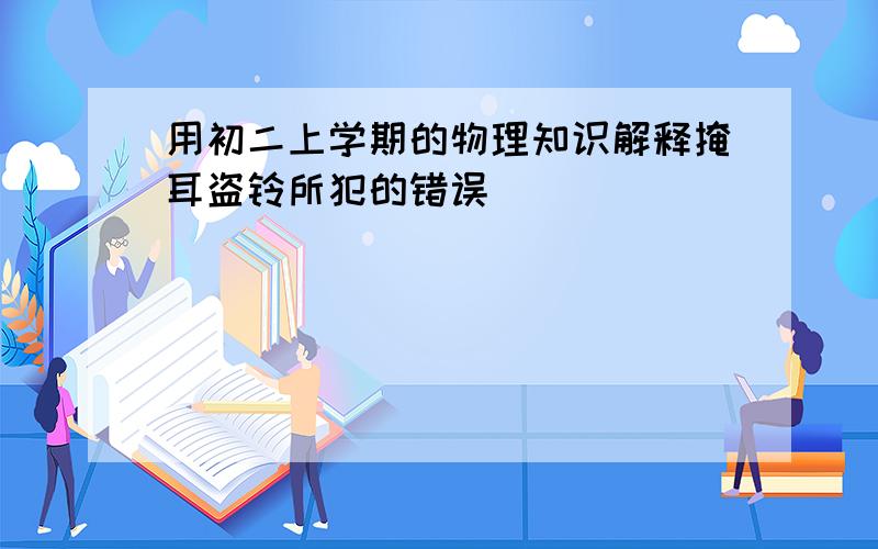 用初二上学期的物理知识解释掩耳盗铃所犯的错误