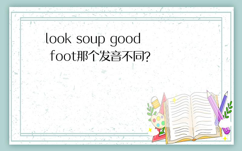 look soup good foot那个发音不同?