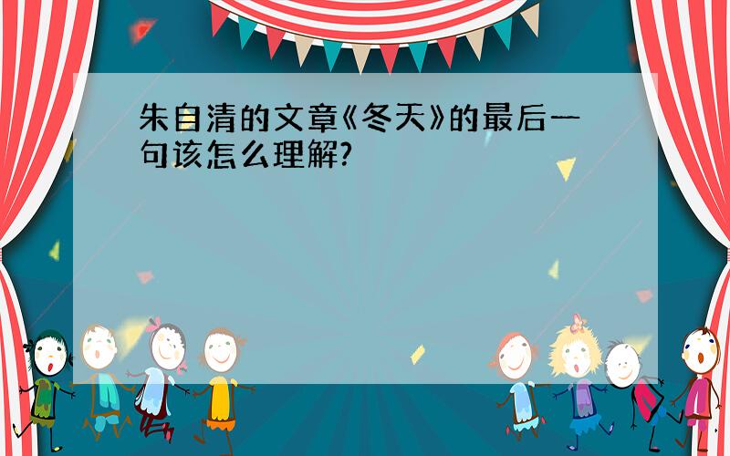 朱自清的文章《冬天》的最后一句该怎么理解?