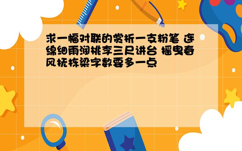 求一幅对联的赏析一支粉笔 连绵细雨润桃李三尺讲台 摇曳春风抚栋梁字数要多一点