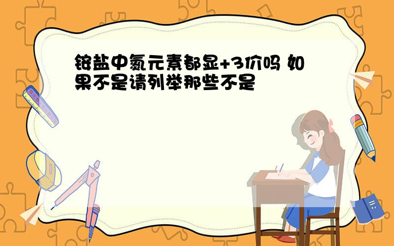 铵盐中氮元素都显+3价吗 如果不是请列举那些不是