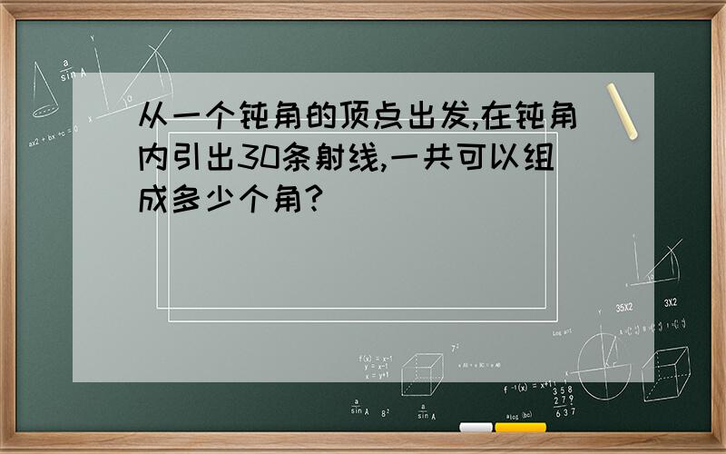 从一个钝角的顶点出发,在钝角内引出30条射线,一共可以组成多少个角?