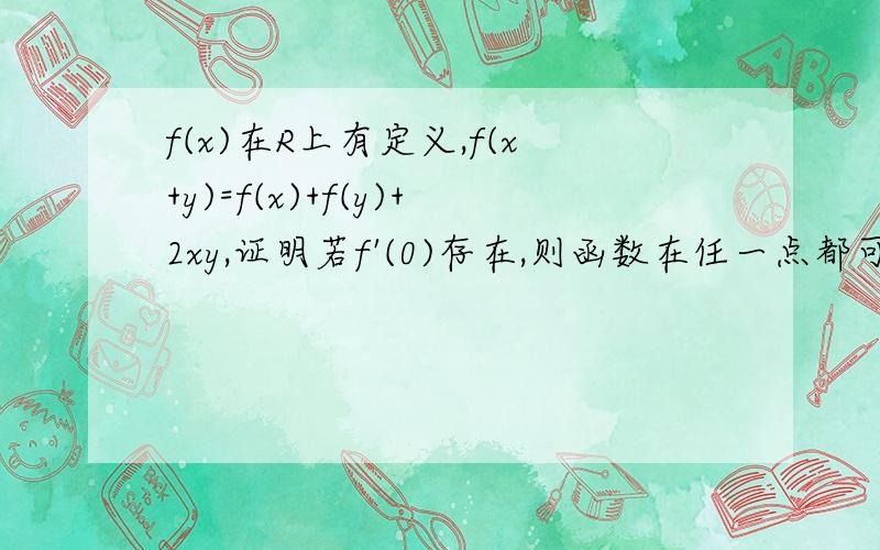 f(x)在R上有定义,f(x+y)=f(x)+f(y)+2xy,证明若f'(0)存在,则函数在任一点都可导,并求f'(x