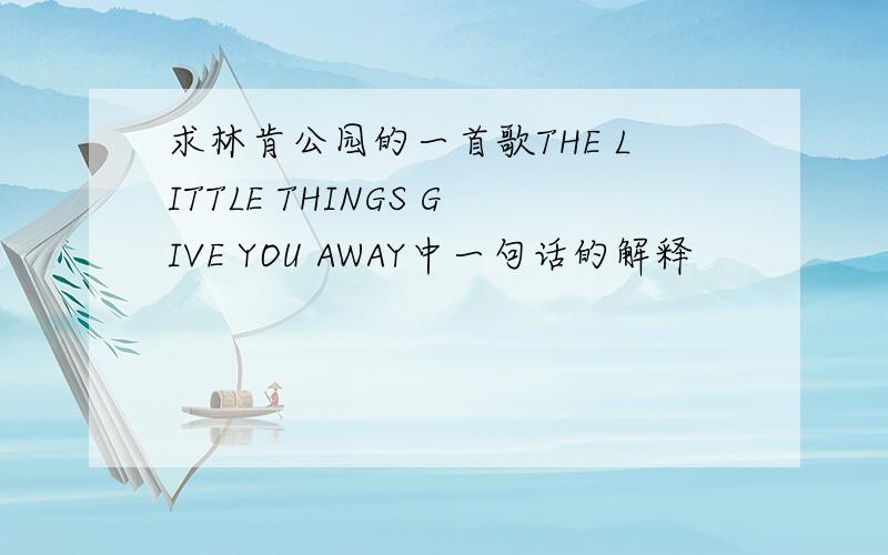 求林肯公园的一首歌THE LITTLE THINGS GIVE YOU AWAY中一句话的解释