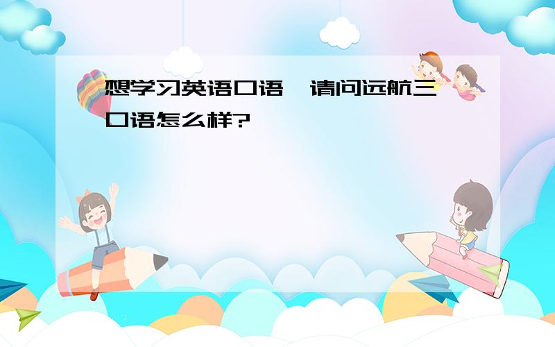 想学习英语口语,请问远航三一口语怎么样?