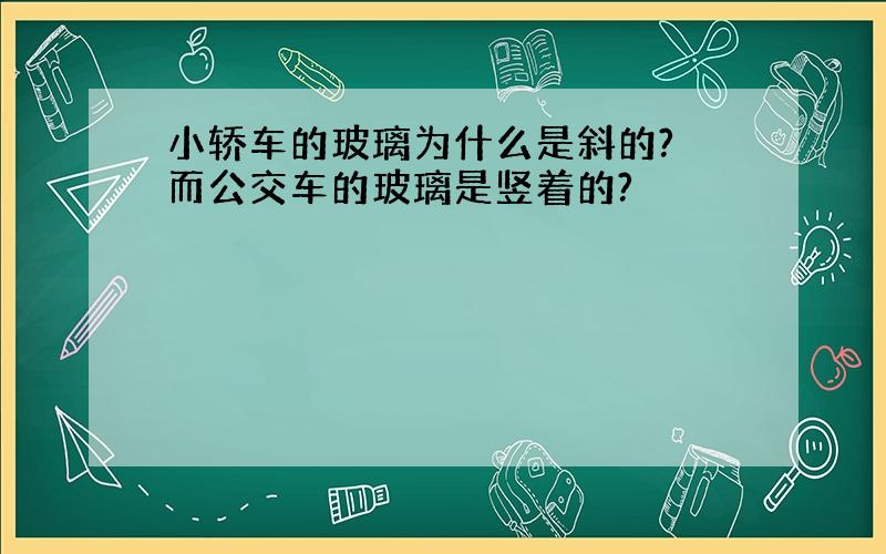 小轿车的玻璃为什么是斜的? 而公交车的玻璃是竖着的?