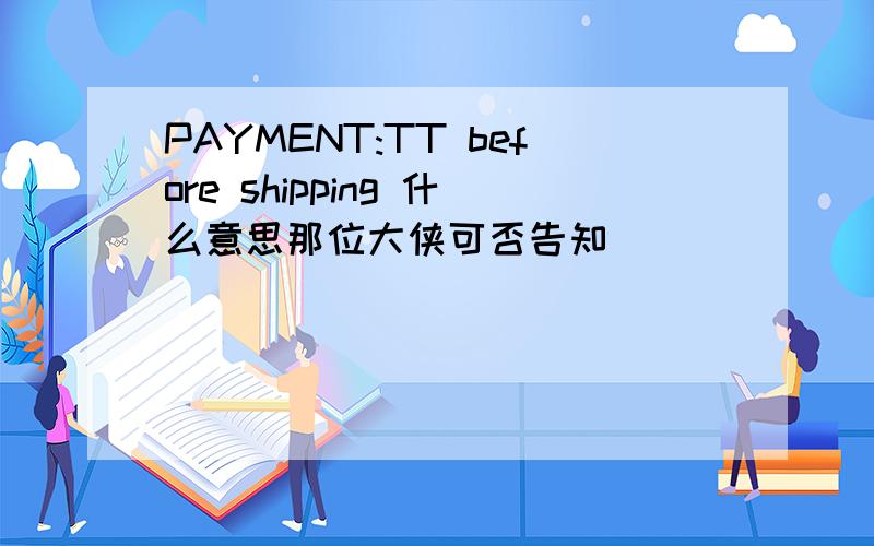 PAYMENT:TT before shipping 什么意思那位大侠可否告知