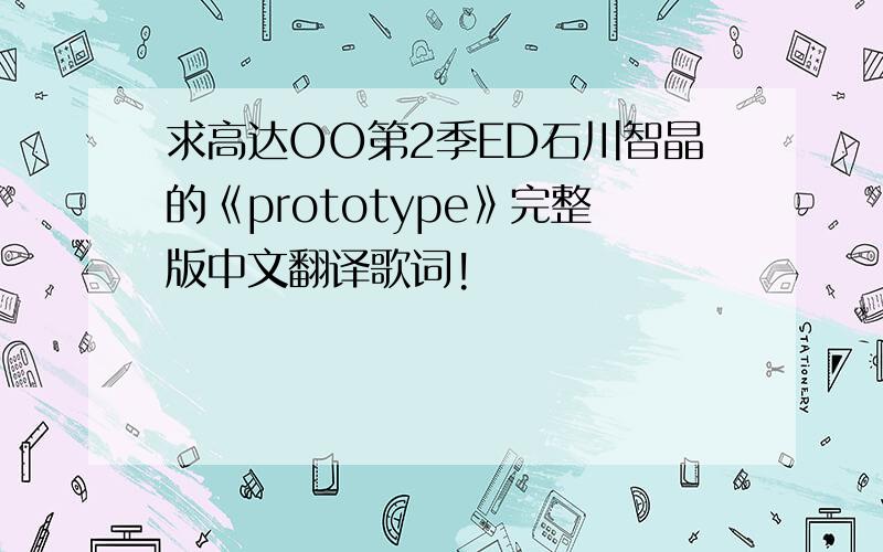 求高达OO第2季ED石川智晶的《prototype》完整版中文翻译歌词!