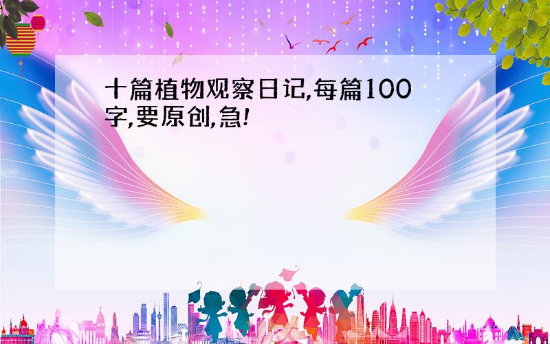 十篇植物观察日记,每篇100字,要原创,急!