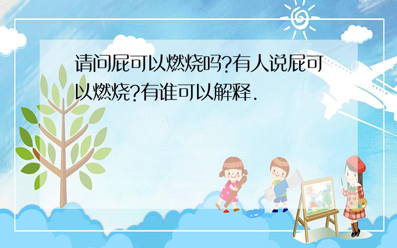 请问屁可以燃烧吗?有人说屁可以燃烧?有谁可以解释.