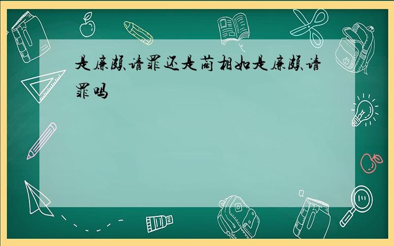 是廉颇请罪还是蔺相如是廉颇请罪吗