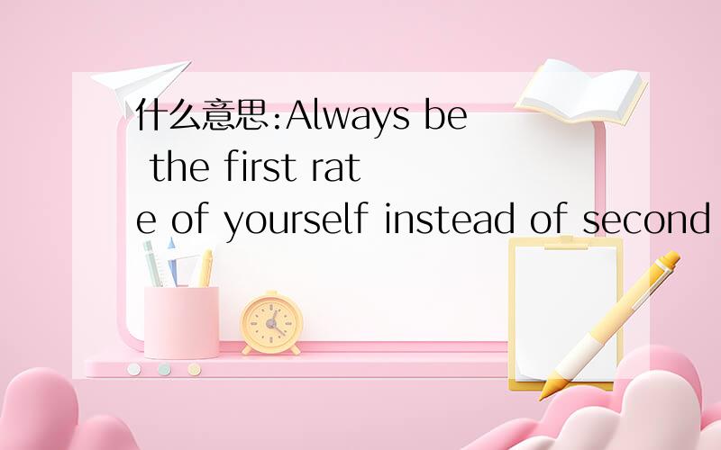 什么意思:Always be the first rate of yourself instead of second