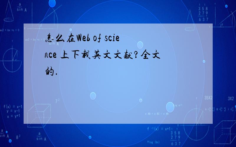 怎么在Web of science 上下载英文文献?全文的.