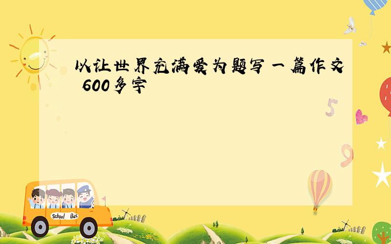 以让世界充满爱为题写一篇作文 600多字