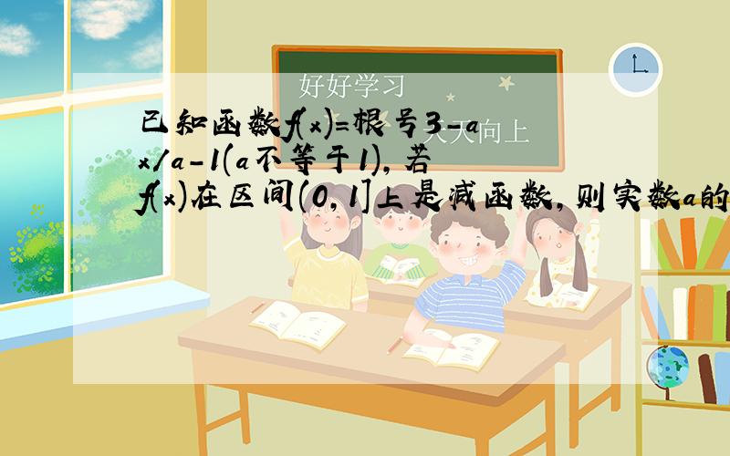 已知函数f(x)=根号3-ax/a-1(a不等于1),若f(x)在区间(0,1]上是减函数,则实数a的取值范围是——