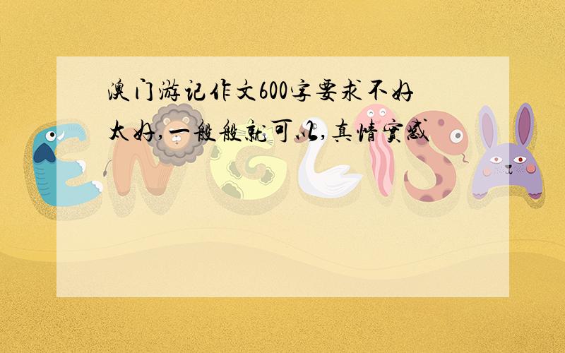 澳门游记作文600字要求不好太好,一般般就可以,真情实感