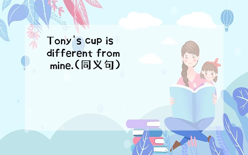 Tony's cup is different from mine.(同义句)