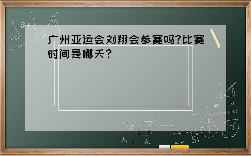 广州亚运会刘翔会参赛吗?比赛时间是哪天?