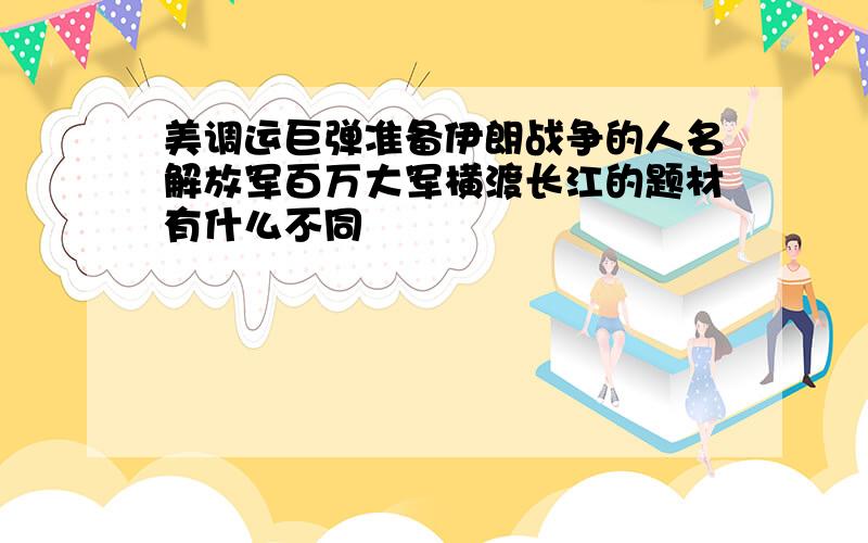 美调运巨弹准备伊朗战争的人名解放军百万大军横渡长江的题材有什么不同