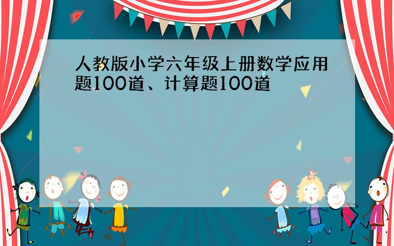 人教版小学六年级上册数学应用题100道、计算题100道