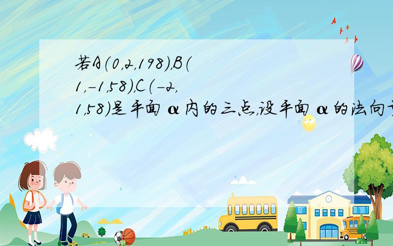 若A（0，2，198），B（1，-1，58），C（-2，1，58）是平面α内的三点，设平面α的法向量a=（x，y，z），