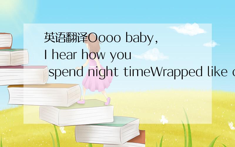 英语翻译Oooo baby,I hear how you spend night timeWrapped like ca