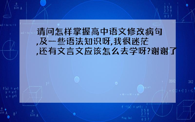 请问怎样掌握高中语文修改病句,及一些语法知识呀,我很迷茫,还有文言文应该怎么去学呀?谢谢了