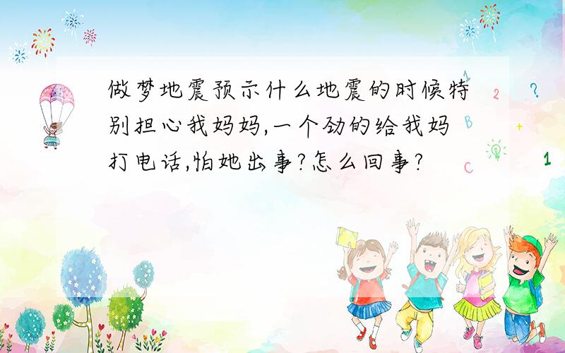 做梦地震预示什么地震的时候特别担心我妈妈,一个劲的给我妈打电话,怕她出事?怎么回事?