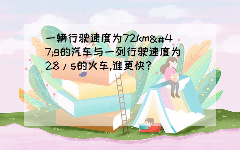 一辆行驶速度为72km/g的汽车与一列行驶速度为28/s的火车,谁更快?